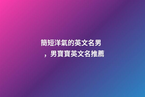 簡短洋氣的英文名男，男寶寶英文名推薦